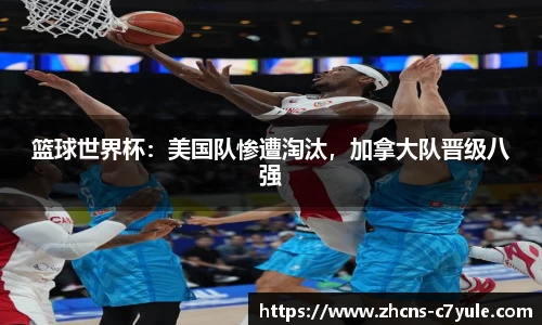 篮球世界杯：美国队惨遭淘汰，加拿大队晋级八强