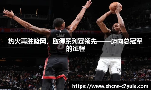 热火再胜篮网，取得系列赛领先——迈向总冠军的征程
