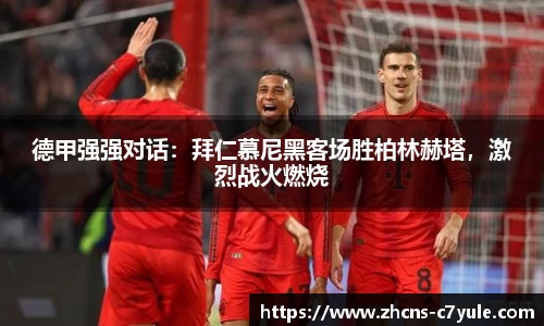 德甲强强对话：拜仁慕尼黑客场胜柏林赫塔，激烈战火燃烧