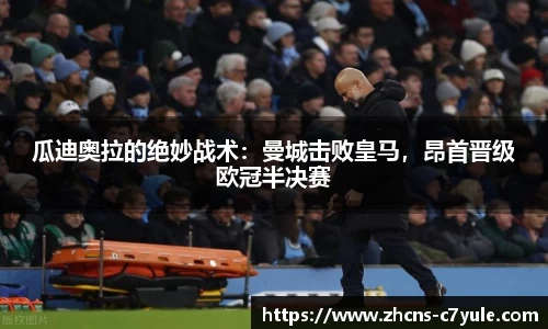 瓜迪奥拉的绝妙战术：曼城击败皇马，昂首晋级欧冠半决赛