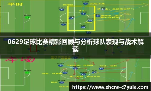0629足球比赛精彩回顾与分析球队表现与战术解读