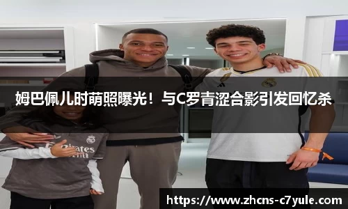 姆巴佩儿时萌照曝光！与C罗青涩合影引发回忆杀