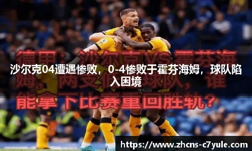 沙尔克04遭遇惨败，0-4惨败于霍芬海姆，球队陷入困境