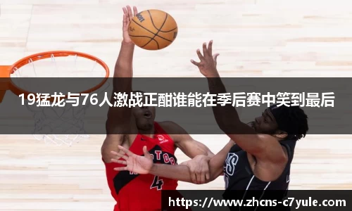 19猛龙与76人激战正酣谁能在季后赛中笑到最后