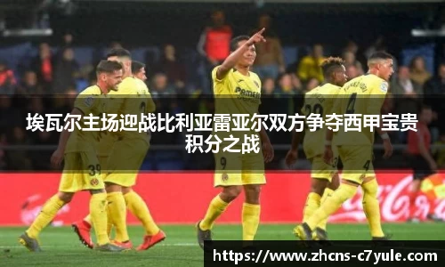 埃瓦尔主场迎战比利亚雷亚尔双方争夺西甲宝贵积分之战