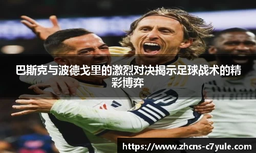 巴斯克与波德戈里的激烈对决揭示足球战术的精彩博弈