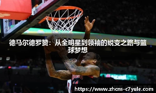 德马尔德罗赞：从全明星到领袖的蜕变之路与篮球梦想
