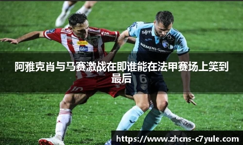 阿雅克肖与马赛激战在即谁能在法甲赛场上笑到最后