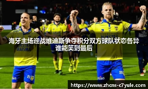 海牙主场迎战维迪斯争夺积分双方球队状态各异谁能笑到最后
