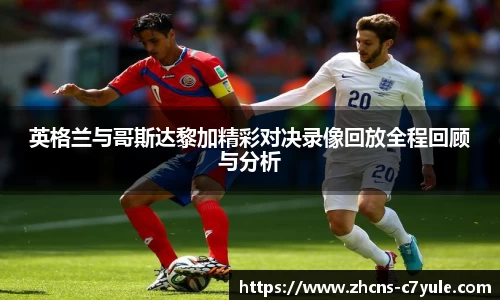 英格兰与哥斯达黎加精彩对决录像回放全程回顾与分析