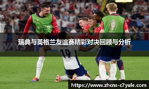 瑞典与英格兰友谊赛精彩对决回顾与分析