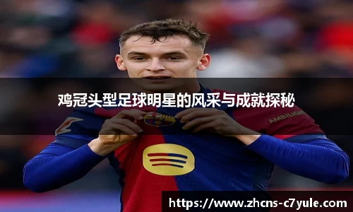 鸡冠头型足球明星的风采与成就探秘