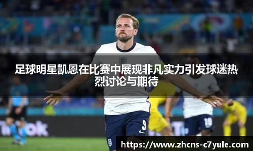 足球明星凯恩在比赛中展现非凡实力引发球迷热烈讨论与期待