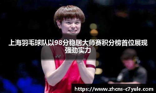 上海羽毛球队以98分稳居大师赛积分榜首位展现强劲实力