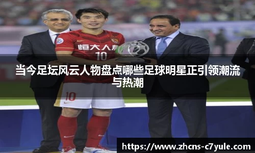 当今足坛风云人物盘点哪些足球明星正引领潮流与热潮