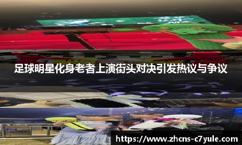 足球明星化身老者上演街头对决引发热议与争议