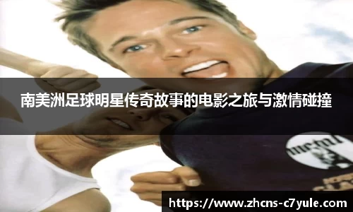 南美洲足球明星传奇故事的电影之旅与激情碰撞