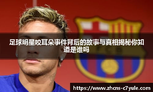 足球明星咬耳朵事件背后的故事与真相揭秘你知道是谁吗